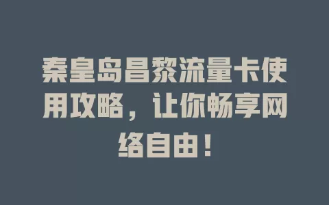 秦皇岛昌黎流量卡使用攻略，让你畅享网络自由！