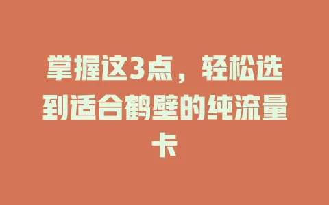 掌握这3点，轻松选到适合鹤壁的纯流量卡