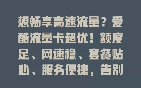 想畅享高速流量？爱酷流量卡超优！额度足、网速稳、套餐贴心、服务便捷，告别流量焦虑就靠它