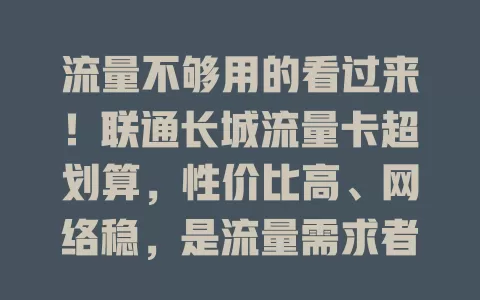 流量不够用的看过来！联通长城流量卡超划算，性价比高、网络稳，是流量需求者的可靠之选