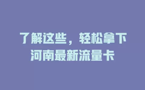 了解这些，轻松拿下河南最新流量卡