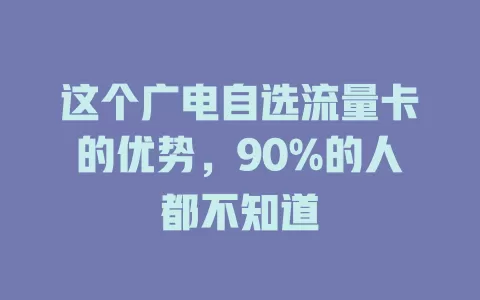 这个广电自选流量卡的优势，90%的人都不知道