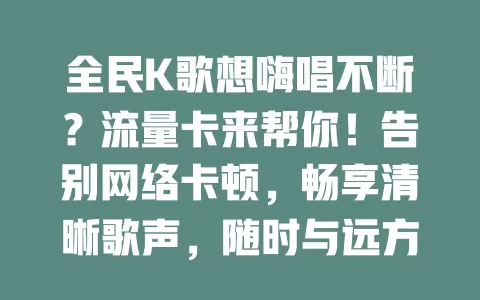 全民K歌想嗨唱不断？流量卡来帮你！告别网络卡顿，畅享清晰歌声，随时与远方朋友互动，开启畅快K歌之旅