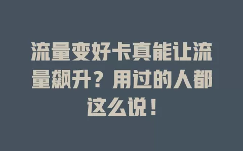 流量变好卡真能让流量飙升？用过的人都这么说！