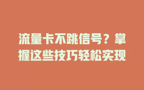 流量卡不跳信号？掌握这些技巧轻松实现