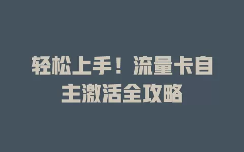 轻松上手！流量卡自主激活全攻略