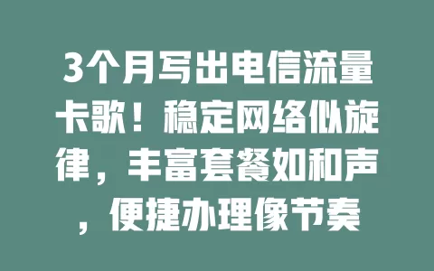 3个月写出电信流量卡歌！稳定网络似旋律，丰富套餐如和声，便捷办理像节奏