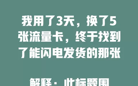 我用了3天，换了5张流量卡，终于找到了能闪电发货的那张

解释：此标题围绕“流量卡闪电发货”，通过“用了3天，换了5张流量卡”突出寻找过程，最终找到能闪电发货的卡，符合要求的风格。