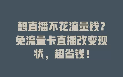 想直播不花流量钱？免流量卡直播改变现状，超省钱！