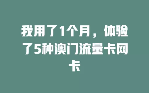 我用了1个月，体验了5种澳门流量卡网卡