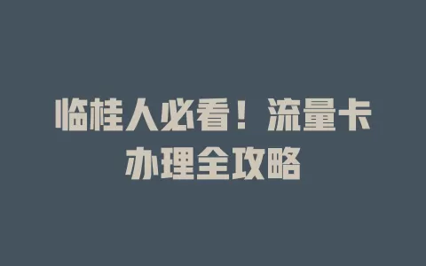 临桂人必看！流量卡办理全攻略