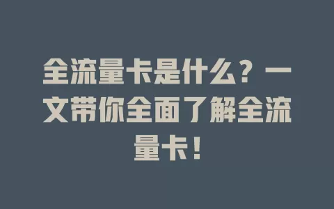 全流量卡是什么？一文带你全面了解全流量卡！