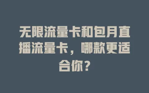 无限流量卡和包月直播流量卡，哪款更适合你？