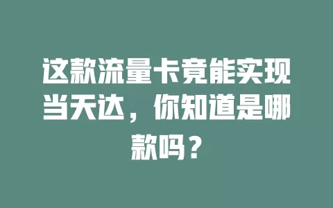 这款流量卡竟能实现当天达，你知道是哪款吗？