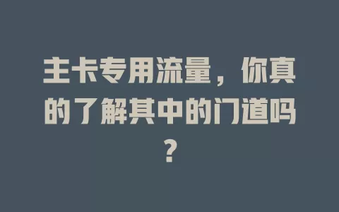 主卡专用流量，你真的了解其中的门道吗？