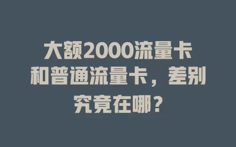 大额2000流量卡和普通流量卡，差别究竟在哪？