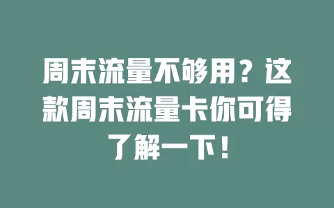 周末流量不够用？这款周末流量卡你可得了解一下！