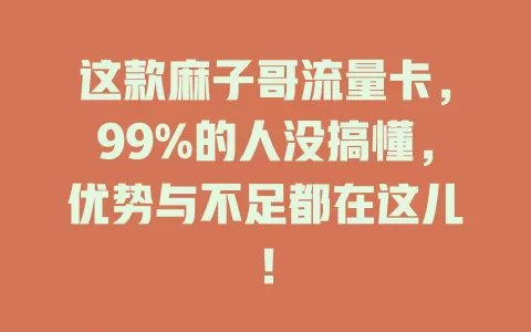 这款麻子哥流量卡，99%的人没搞懂，优势与不足都在这儿！