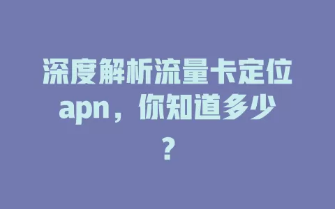 深度解析流量卡定位apn，你知道多少？