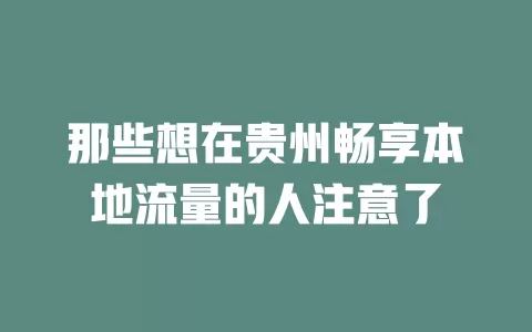 那些想在贵州畅享本地流量的人注意了