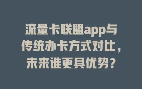 流量卡联盟app与传统办卡方式对比，未来谁更具优势？