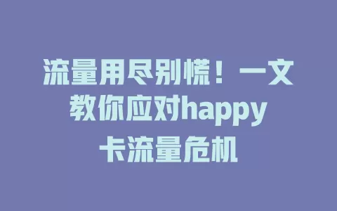 流量用尽别慌！一文教你应对happy卡流量危机