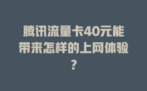 腾讯流量卡40元能带来怎样的上网体验？
