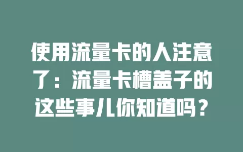 使用流量卡的人注意了：流量卡槽盖子的这些事儿你知道吗？