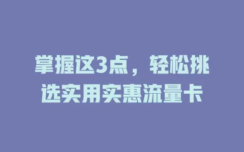 掌握这3点，轻松挑选实用实惠流量卡