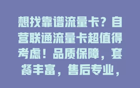 想找靠谱流量卡？自营联通流量卡超值得考虑！品质保障，套餐丰富，售后专业，网络优质，让你畅行网络世界