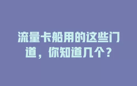 流量卡船用的这些门道，你知道几个？