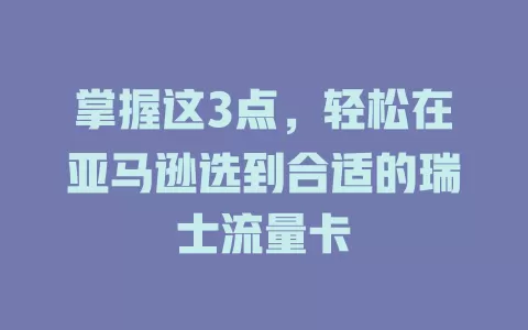 掌握这3点，轻松在亚马逊选到合适的瑞士流量卡