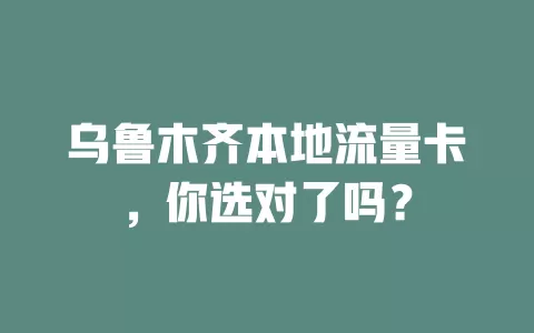 乌鲁木齐本地流量卡，你选对了吗？