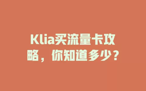 Klia买流量卡攻略，你知道多少？