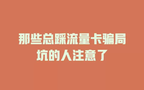 那些总踩流量卡骗局坑的人注意了