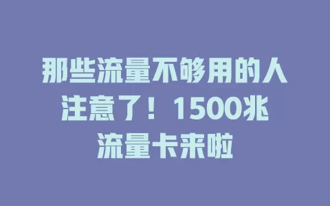 那些流量不够用的人注意了！1500兆流量卡来啦