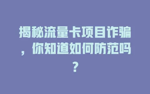 揭秘流量卡项目诈骗，你知道如何防范吗？