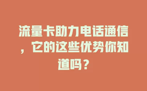 流量卡助力电话通信，它的这些优势你知道吗？