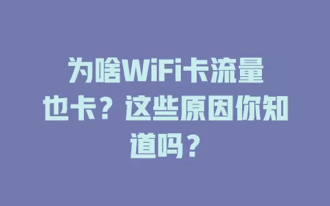 为啥WiFi卡流量也卡？这些原因你知道吗？