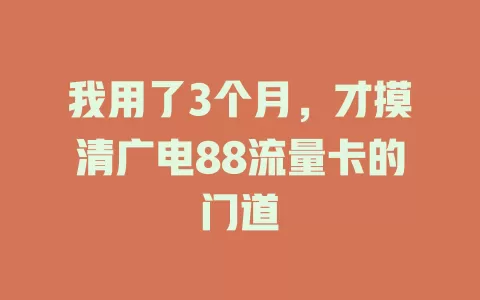 我用了3个月，才摸清广电88流量卡的门道