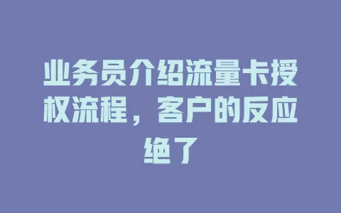 业务员介绍流量卡授权流程，客户的反应绝了
