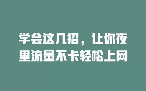 学会这几招，让你夜里流量不卡轻松上网