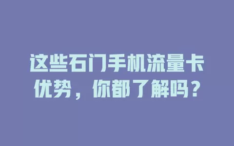 这些石门手机流量卡优势，你都了解吗？