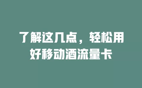 了解这几点，轻松用好移动酒流量卡