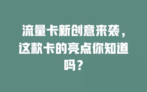 流量卡新创意来袭，这款卡的亮点你知道吗？