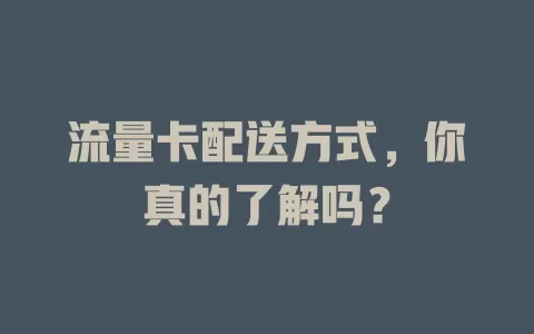 流量卡配送方式，你真的了解吗？