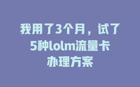 我用了3个月，试了5种lolm流量卡办理方案