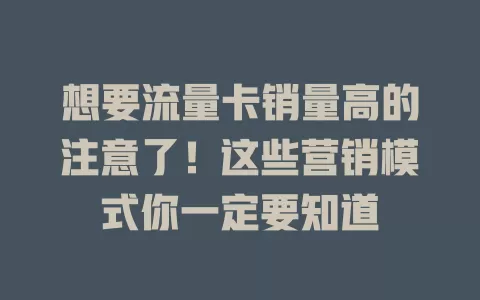 想要流量卡销量高的注意了！这些营销模式你一定要知道