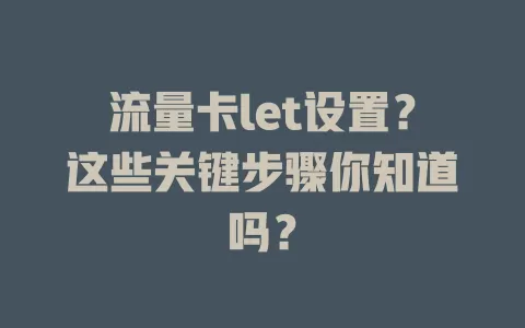 流量卡let设置？这些关键步骤你知道吗？