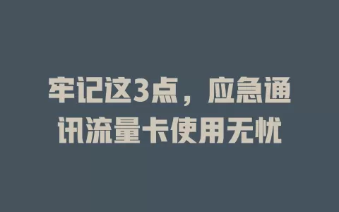 牢记这3点，应急通讯流量卡使用无忧
